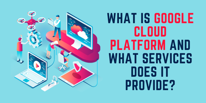 What is Google Cloud Platform and What Services does it provide?