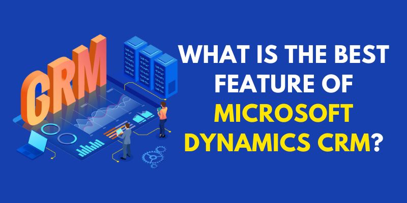 What is the Best Feature Of Microsoft Dynamics CRM