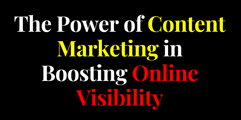 The Power of Content Marketing in Boosting Online Visibility